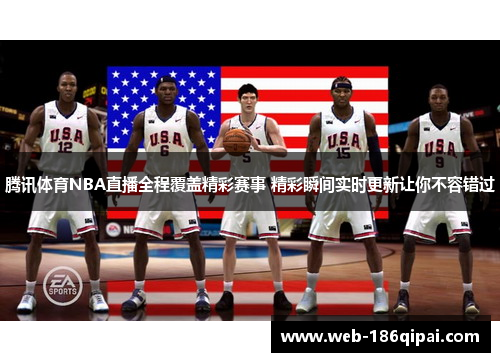 腾讯体育NBA直播全程覆盖精彩赛事 精彩瞬间实时更新让你不容错过